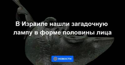 В Израиле нашли загадочную лампу в форме половины лица - news.mail.ru - Иерусалим - Римская Империя
