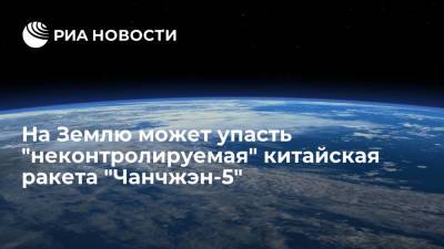 На Землю может упасть "неконтролируемая" китайская ракета "Чанчжэн-5" - ria.ru - Москва - Китай