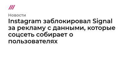 Instagram заблокировал Signal за рекламу с данными, которые соцсеть собирает о пользователях - tvrain.ru