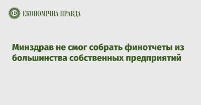 Минздрав не смог собрать финотчеты из большинства собственных предприятий - epravda.com.ua