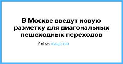 В Москве введут новую разметку для диагональных пешеходных переходов - forbes.ru - Москва