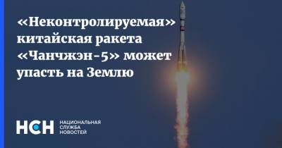 «Неконтролируемая» китайская ракета «Чанчжэн-5» может упасть на Землю - nsn.fm - Китай