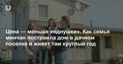 Цена — меньше «однушки». Как семья минчан построила дом в дачном поселке и живет там круглый год - news.tut.by - Минск