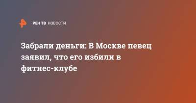Louis Vuitton - Забрали деньги: В Москве певец заявил, что его избили в фитнес-клубе - ren.tv - Москва