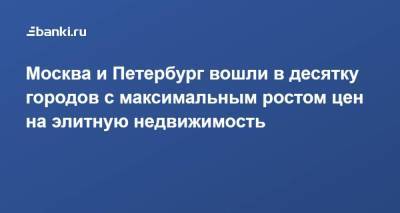 Москва и Петербург вошли в десятку городов с максимальным ростом цен на элитную недвижимость - smartmoney.one - Москва - Санкт-Петербург