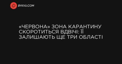«Червона» зона карантину скоротиться вдвічі: її залишають ще три області - bykvu.com