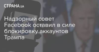 Дональд Трамп - Надзорный совет Facebook оставил в силе блокировку аккаунтов Трампа - strana.ua - США