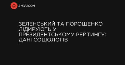Зеленський та Порошенко лідирують у президентському рейтингу: дані соціологів - bykvu.com