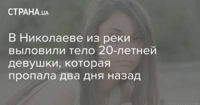 В Николаеве из реки выловили тело 20-летней девушки, которая пропала два дня назад - strana.ua - Львов