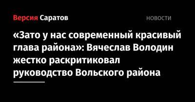 Вячеслав Володин - «Зато у нас современный красивый глава района»: Вячеслав Володин жестко раскритиковал руководство Вольского района - nversia.ru - Саратовская обл. - Вольск