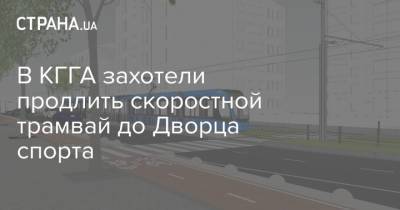 В КГГА захотели продлить скоростной трамвай до Дворца спорта - strana.ua - Киев - Столица