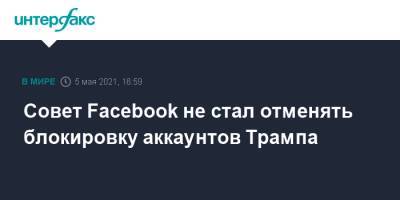Дональд Трамп - Совет Facebook не стал отменять блокировку аккаунтов Трампа - interfax.ru - Москва - США