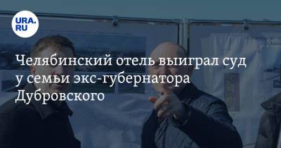 Борис Дубровский - Челябинский отель выиграл суд у семьи экс-губернатора Дубровского - ura.news - Челябинская обл. - Челябинск