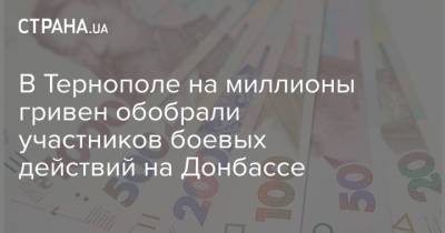 В Тернополе на миллионы гривен обобрали участников боевых действий на Донбассе - strana.ua - Тернополь - Донбасс