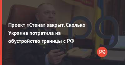 Сергей Дейнеко - Проект «Стена» закрыт. Сколько Украина потратила на обустройство границы с РФ - thepage.ua