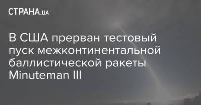 В США прерван тестовый пуск межконтинентальной баллистической ракеты Minuteman III - strana.ua - США - шт. Калифорния