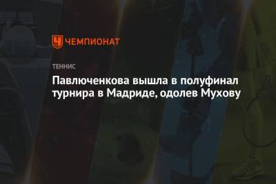 Арина Соболенко - Анастасия Павлюченкова - Элиса Мертенс - Каролина Мухова - Павлюченкова вышла в полуфинал турнира в Мадриде, одолев Мухову - championat.com - Испания - Мадрид