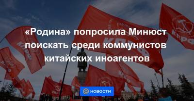 Геннадий Зюганов - Дмитрий Новиков - Алексей Журавлев - «Родина» попросила Минюст поискать среди коммунистов китайских иноагентов - news.mail.ru - Пекин
