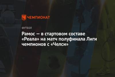 Рамос — в стартовом составе «Реала» на матч полуфинала Лиги чемпионов с «Челси» - championat.com - Англия - Лондон - Испания - Мадрид