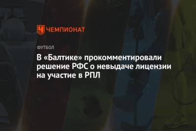 Андрей Панков - В «Балтике» прокомментировали решение РФС о невыдаче лицензии на участие в РПЛ - championat.com - Уфа - Оренбург - Нижний Новгород - респ. Алания