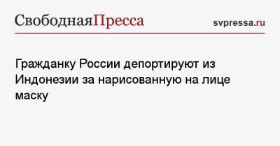 Гражданку России депортируют из Индонезии за нарисованную на лице маску - svpressa.ru - Индонезия