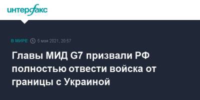 Главы МИД G7 призвали РФ полностью отвести войска от границы с Украиной - interfax.ru - Москва - Украина