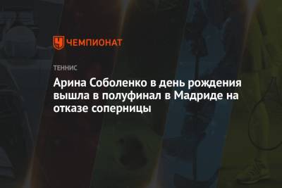 Арина Соболенко - Анастасия Павлюченкова - Элиса Мертенс - Арина Соболенко в день рождения вышла в полуфинал в Мадриде на отказе соперницы - championat.com - Бельгия - Испания - Мадрид