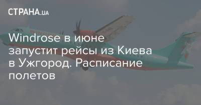 Windrose в июне запустит рейсы из Киева в Ужгород. Расписание полетов - strana.ua - Киев - Ужгород