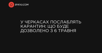У Черкасах послаблять карантин: що буде дозволено з 6 травня - bykvu.com - Украина