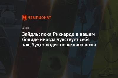 Андреас Зайдль - Зайдль: пока Риккардо в нашем болиде иногда чувствует себя так, будто ходит по лезвию ножа - championat.com - Португалия