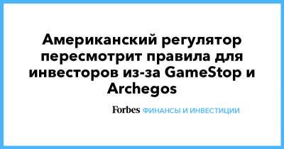 Американский регулятор пересмотрит правила для инвесторов из-за GameStop и Archegos - forbes.ru