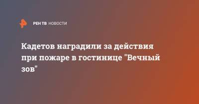 Ринат Еникеев - Кадетов наградили за действия при пожаре в гостинице "Вечный зов" - ren.tv - Москва