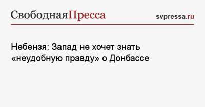 Василий Небензя - Небензя: Запад не хочет знать «неудобную правду» о Донбассе - svpressa.ru - Горловка