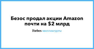 Джефф Безос - Безос продал акции Amazon почти на $2 млрд - forbes.ru