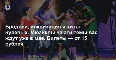 Бродвей, инквизиция и хиты нулевых. Мюзиклы на эти темы вас ждут уже в мае. Билеты — от 15 рублей - news.tut.by - Москва - Литва