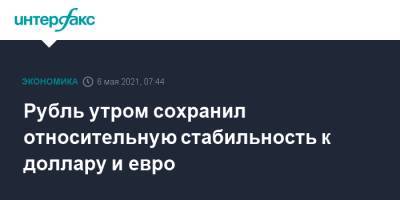 Рубль утром сохранил относительную стабильность к доллару и евро - interfax.ru - Москва