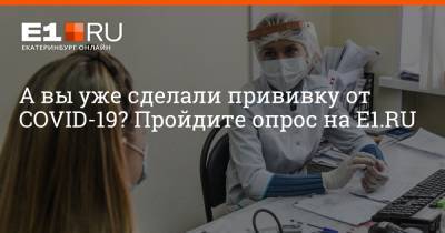 Артем Устюжанин - А вы уже сделали прививку от COVID-19? Пройдите опрос на E1.RU - e1.ru - Екатеринбург - Свердловская обл.