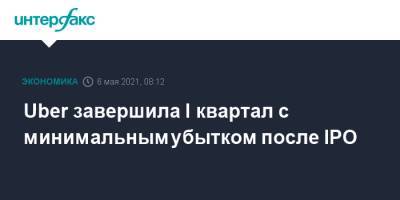 Uber завершила I квартал с минимальным убытком после IPO - interfax.ru - Москва