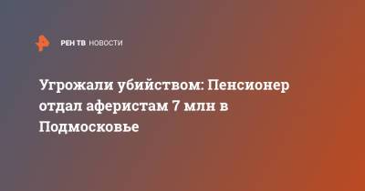 Угрожали убийством: Пенсионер отдал аферистам 7 млн в Подмосковье - ren.tv - Московская обл. - Московская область