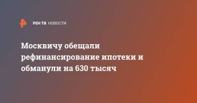 Москвичу обещали рефинансирование ипотеки и обманули на 630 тысяч - ren.tv - Москва