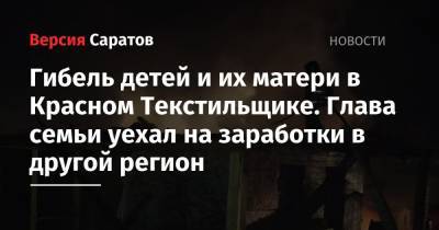 Гибель детей и их матери в Красном Текстильщике. Глава семьи уехал на заработки в другой регион - nversia.ru - Саратовская обл. - Саратов