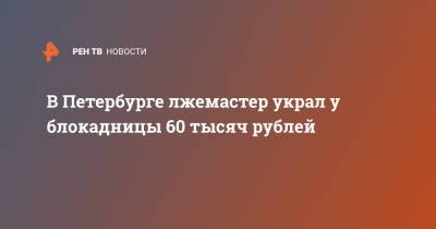 В Петербурге лжемастер украл у блокадницы 60 тысяч рублей - ren.tv - Санкт-Петербург