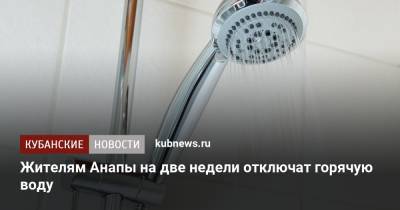 Жителям Анапы на две недели отключат горячую воду - kubnews.ru - Анапа - Краснодарский край