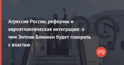 Владимир Зеленский - Виктория Нуланд - Энтони Блинкен - Агрессия России, реформы и евроатлантическая интеграция: о чем Энтони Блинкен будет говорить с властью - thepage.ua - США - Украина - Киев - Twitter
