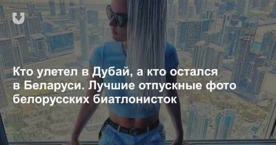 Дмитрий Лазовский - Кто улетел в Дубай, а кто остался в Беларуси. Лучшие отпускные фото белорусских биатлонисток - news.tut.by - Египет - Эмираты - Пхенчхан