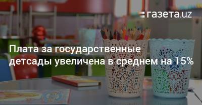 Плата за государственные детсады увеличена в среднем на 15% - gazeta.uz - Узбекистан - Навоийской обл. - Сурхандарьинская обл.