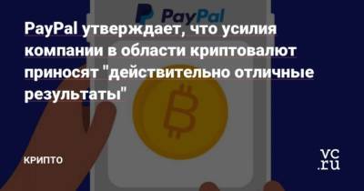 PayPal утверждает, что усилия компании в области криптовалют приносят “действительно отличные результаты” - cryptos.tv