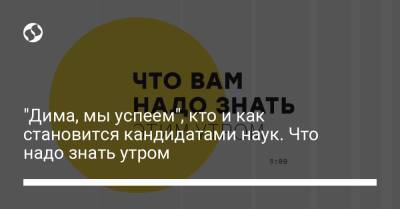 Илья Кива - Борис Давиденко - "Дима, мы успеем", кто и как становится кандидатами наук. Что надо знать утром - liga.net