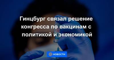 Александр Гинцбург - Гинцбург связал решение конгресса по вакцинам с политикой и экономикой - news.mail.ru - Вашингтон