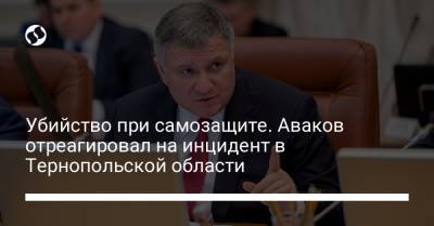 Арсен Аваков - Убийство при самозащите. Аваков отреагировал на инцидент в Тернопольской области - liga.net - Тернопольская обл.